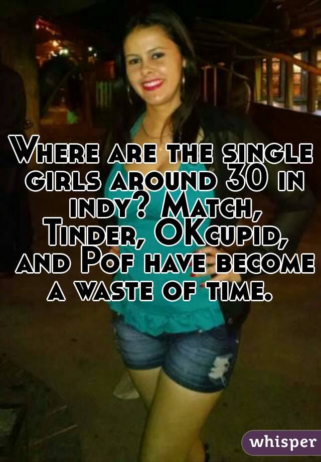 Where are the single girls around 30 in indy? Match, Tinder, OKcupid, and Pof have become a waste of time. 