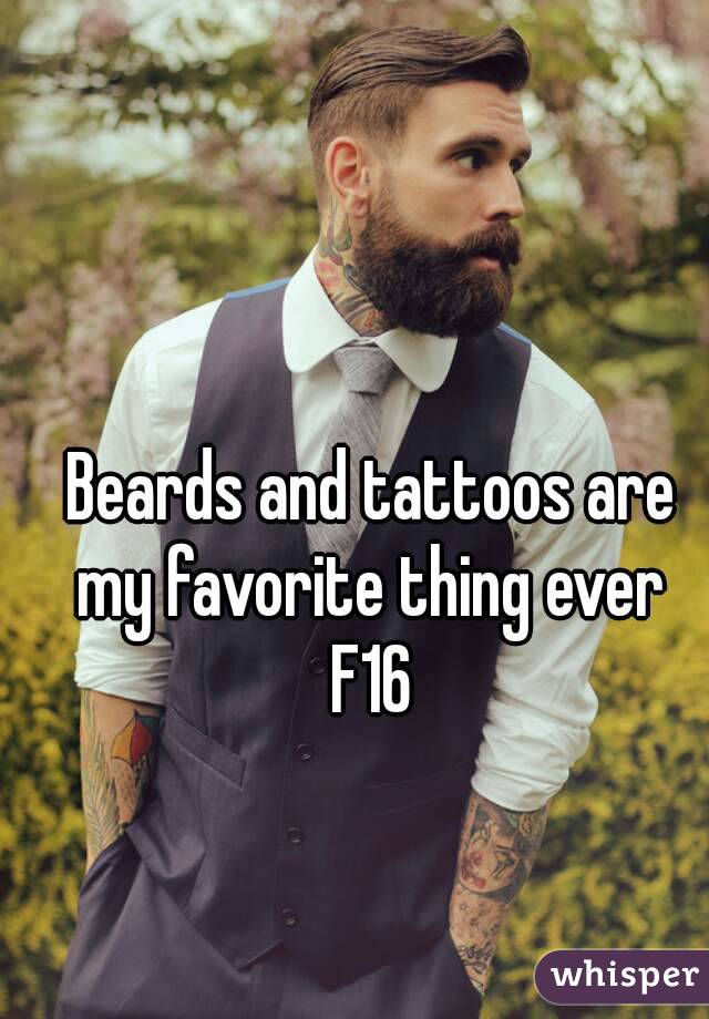 Beards and tattoos are my favorite thing ever 
F16