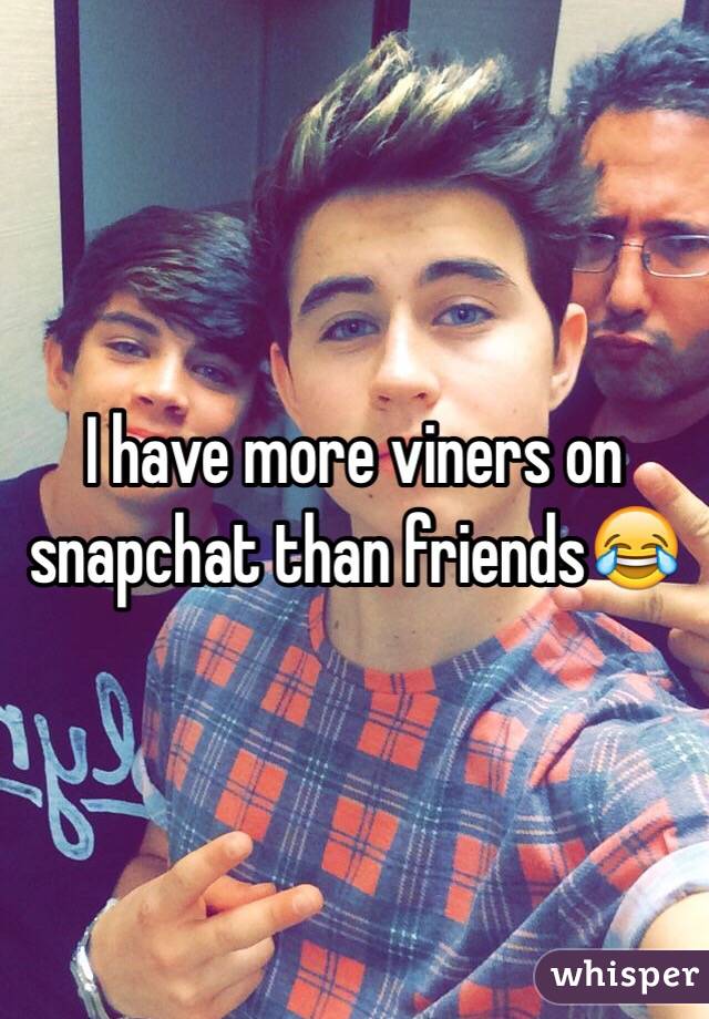 I have more viners on snapchat than friendsðŸ˜‚