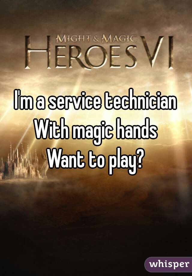 I'm a service technician
With magic hands
Want to play?