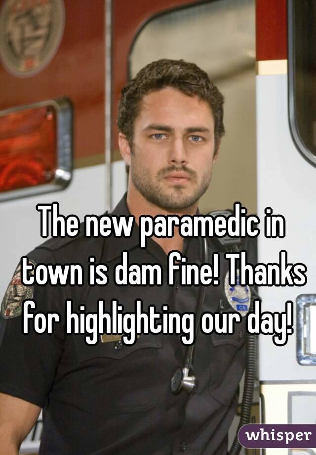 The new paramedic in town is dam fine! Thanks for highlighting our day!  