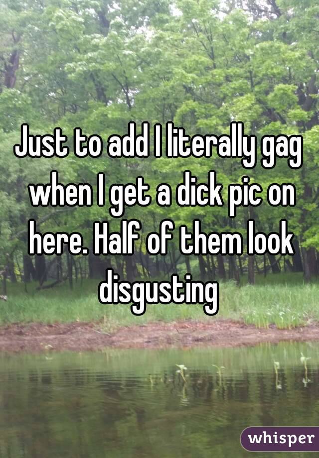 Just to add I literally gag when I get a dick pic on here. Half of them look disgusting 