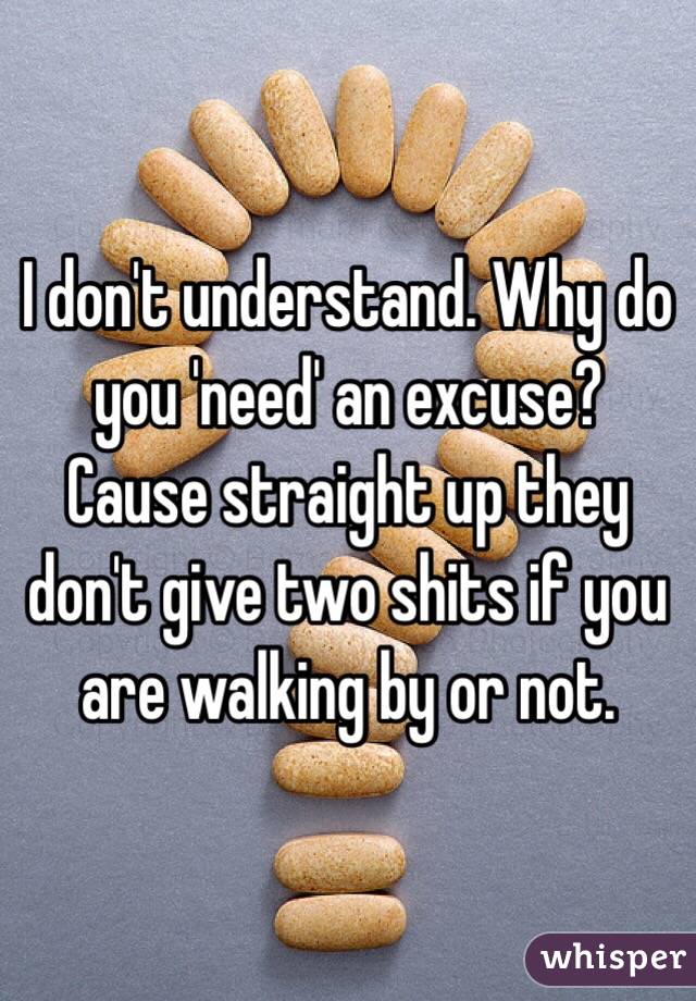 I don't understand. Why do you 'need' an excuse? Cause straight up they don't give two shits if you are walking by or not. 