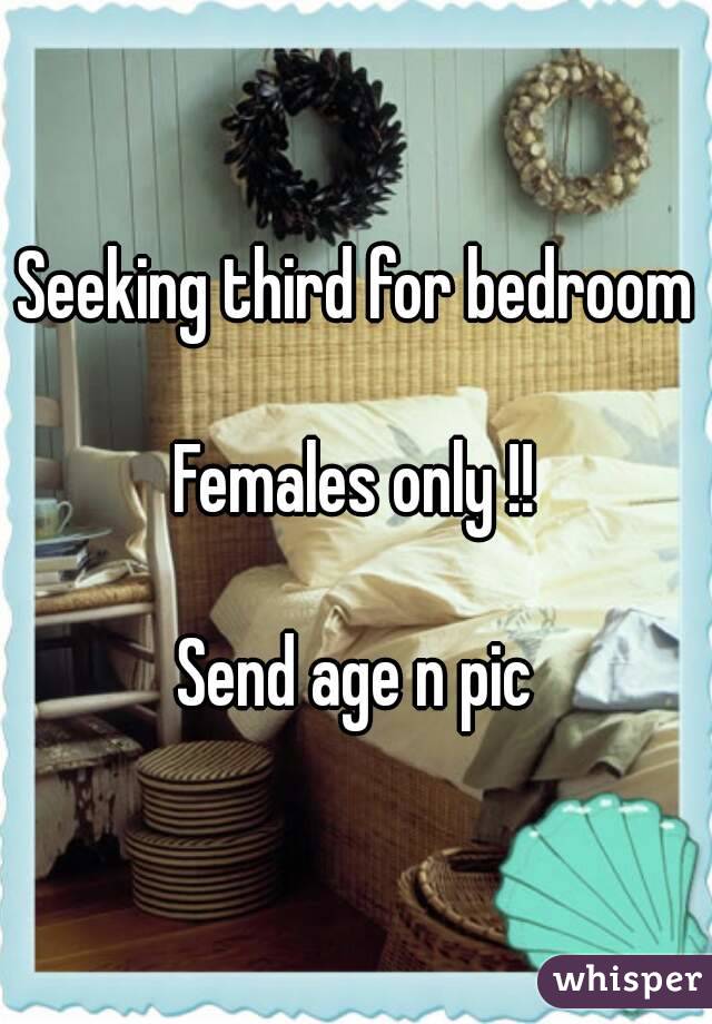 Seeking third for bedroom

Females only !!

 Send age n pic 

