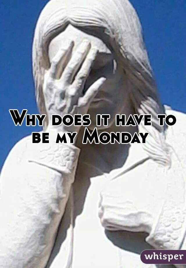 Why does it have to be my Monday  