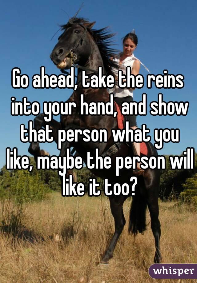 Go ahead, take the reins into your hand, and show that person what you like, maybe the person will like it too?