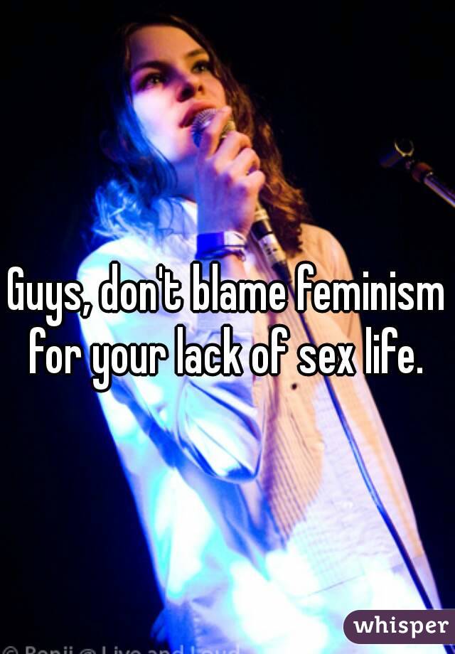 Guys, don't blame feminism for your lack of sex life. 