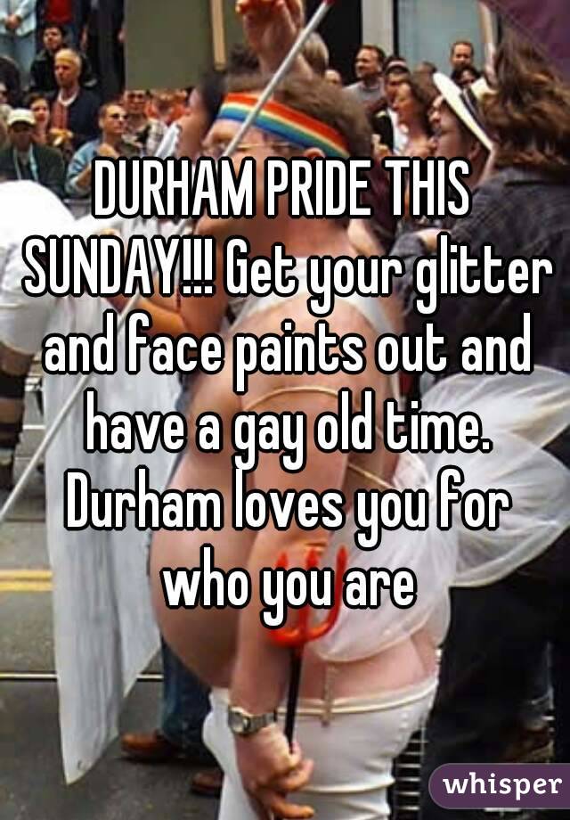 DURHAM PRIDE THIS SUNDAY!!! Get your glitter and face paints out and have a gay old time. Durham loves you for who you are
