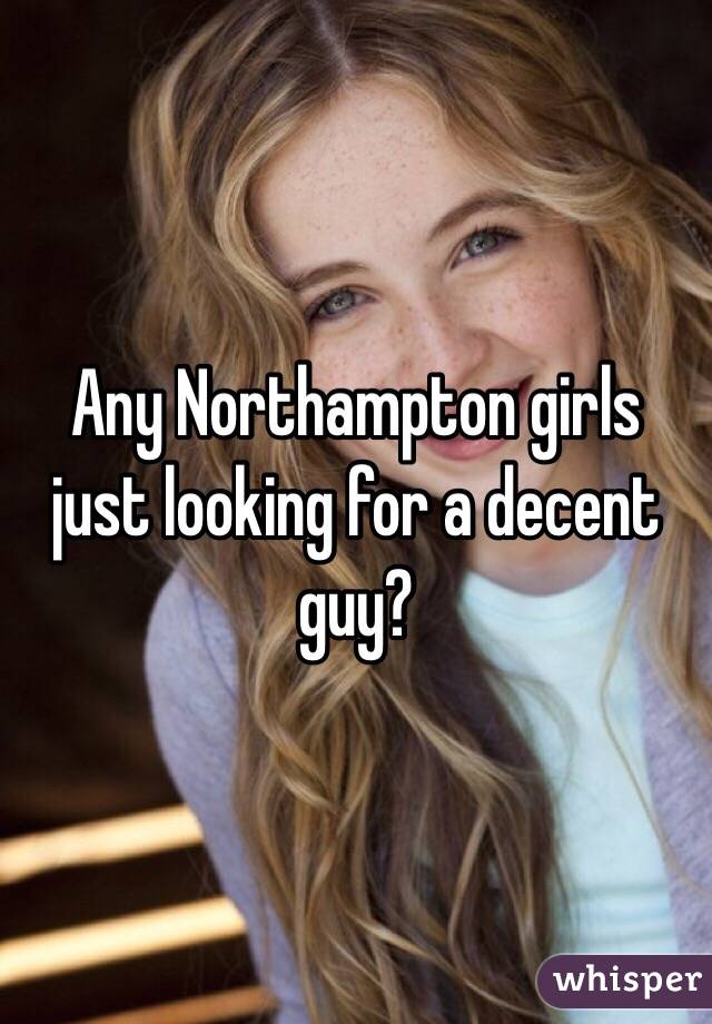 Any Northampton girls just looking for a decent guy?
