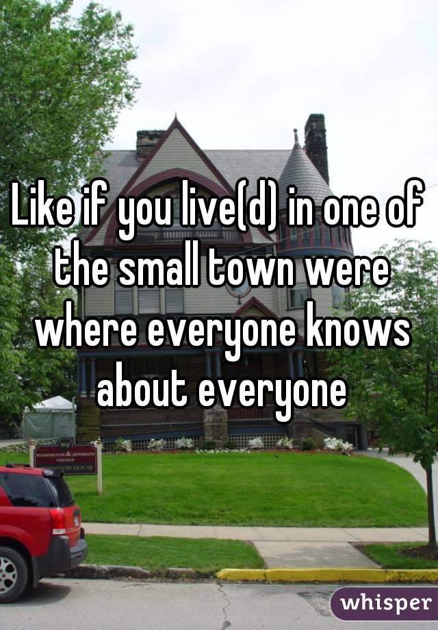 Like if you live(d) in one of the small town were where everyone knows about everyone