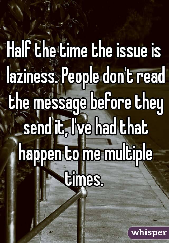 Half the time the issue is laziness. People don't read the message before they send it, I've had that happen to me multiple times. 