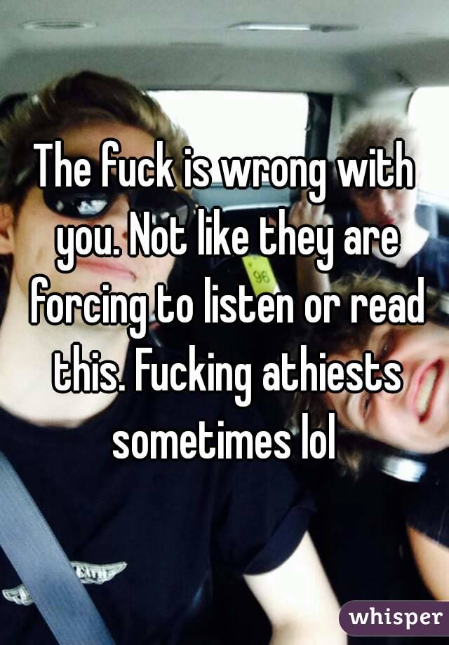 The fuck is wrong with you. Not like they are forcing to listen or read this. Fucking athiests sometimes lol 