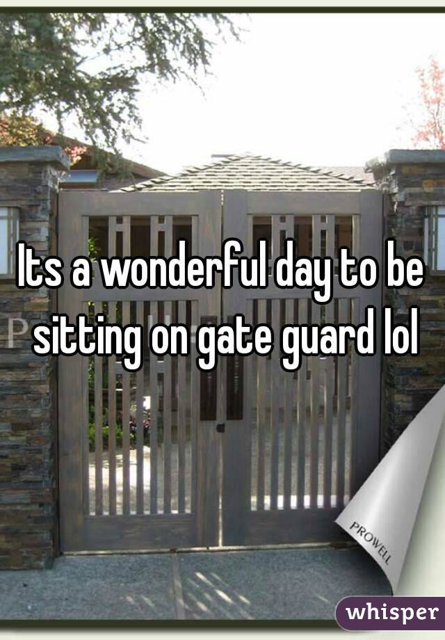 Its a wonderful day to be sitting on gate guard lol