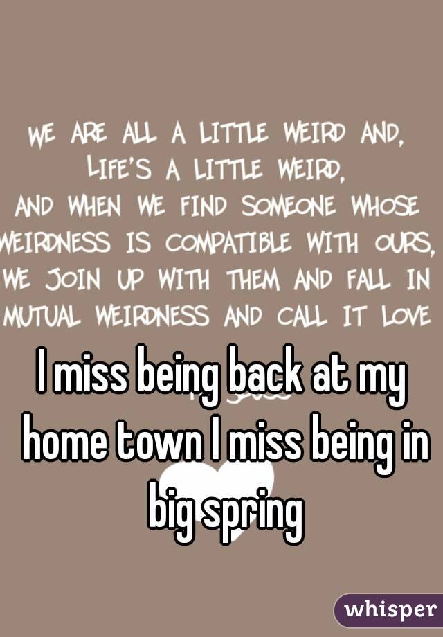 I miss being back at my home town I miss being in big spring