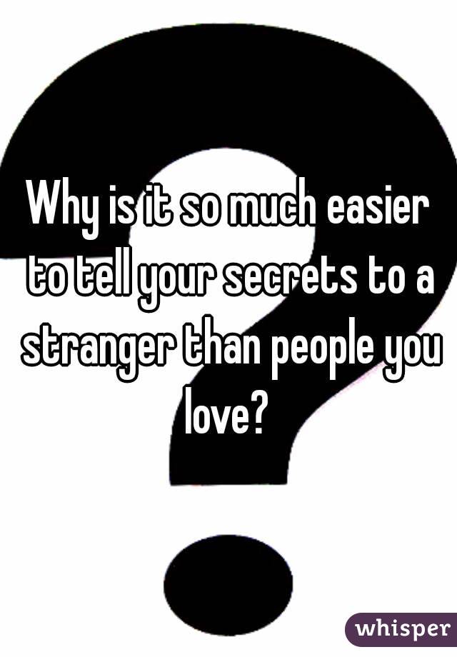 Why is it so much easier to tell your secrets to a stranger than people you love? 