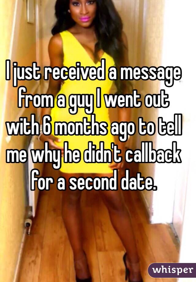 I just received a message from a guy I went out with 6 months ago to tell me why he didn't callback for a second date.