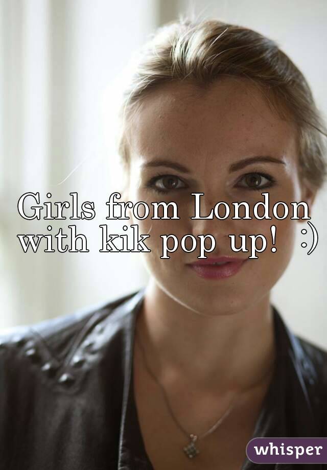 Girls from London with kik pop up! :) - 051724980c1e5c745820607b51521d0771c5e7-wm