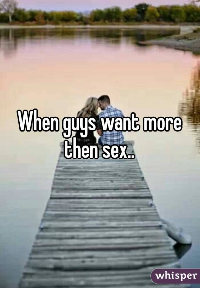 When guys want more then sex.. 