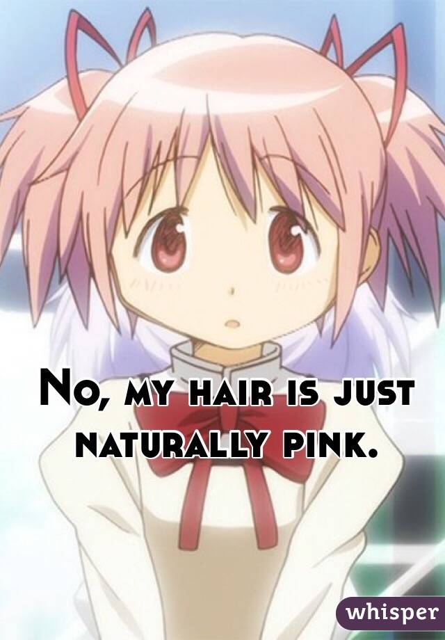 No, my hair is just naturally pink.