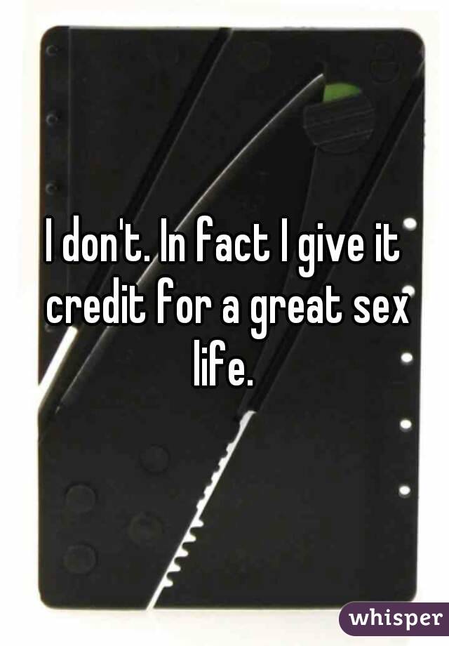 I don't. In fact I give it credit for a great sex life. 