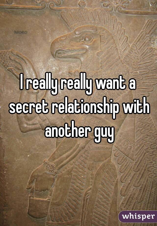 I really really want a secret relationship with another guy