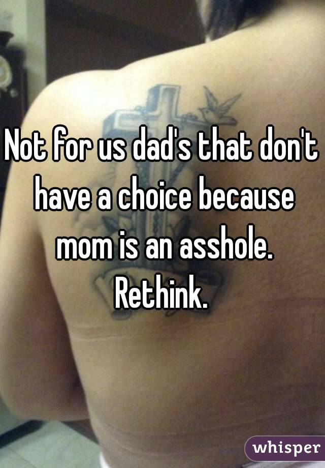 Not for us dad's that don't have a choice because mom is an asshole. Rethink. 