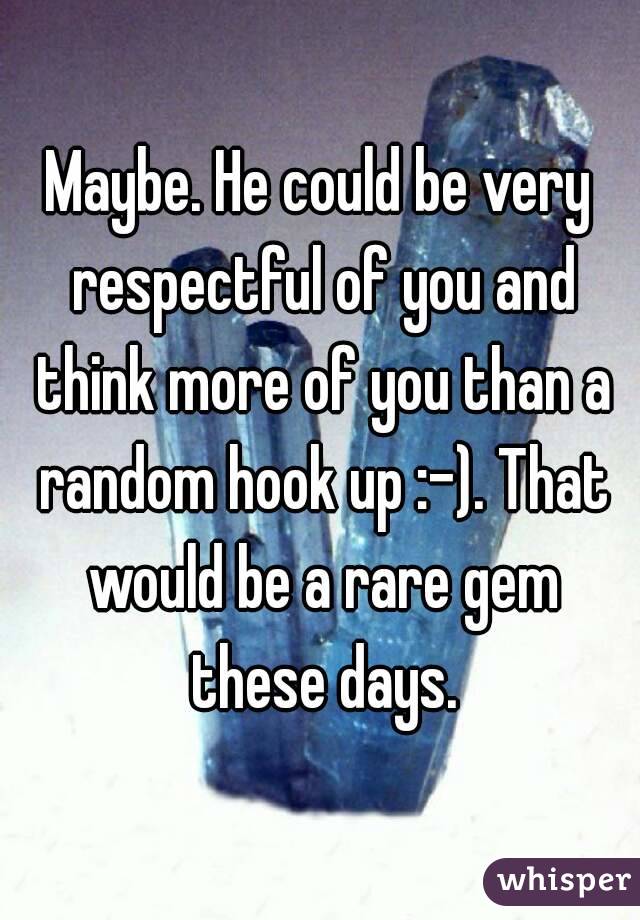 Maybe. He could be very respectful of you and think more of you than a random hook up :-). That would be a rare gem these days.