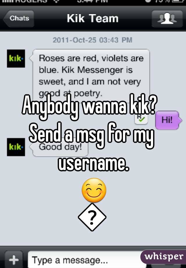 Anybody wanna kik? 
Send a msg for my username. ðŸ˜ŠðŸ˜Š