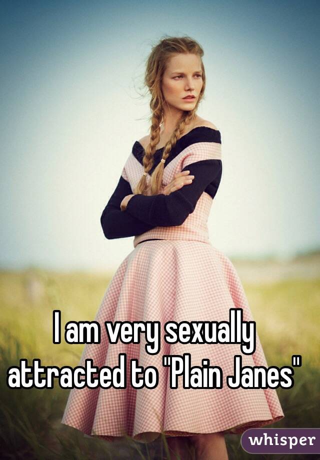 I am very sexually attracted to "Plain Janes"