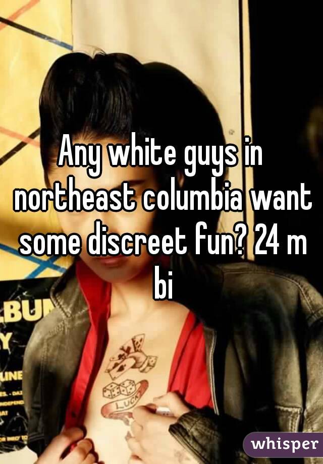 Any white guys in northeast columbia want some discreet fun? 24 m bi