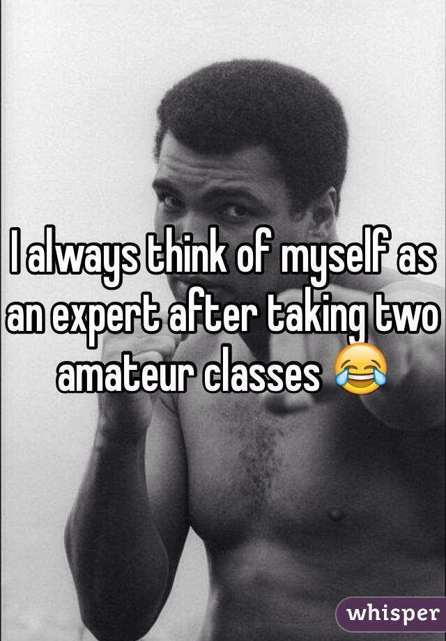 I always think of myself as an expert after taking two amateur classes ðŸ˜‚