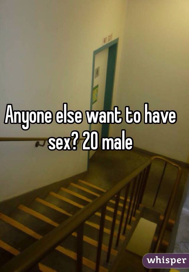 Anyone else want to have sex? 20 male 