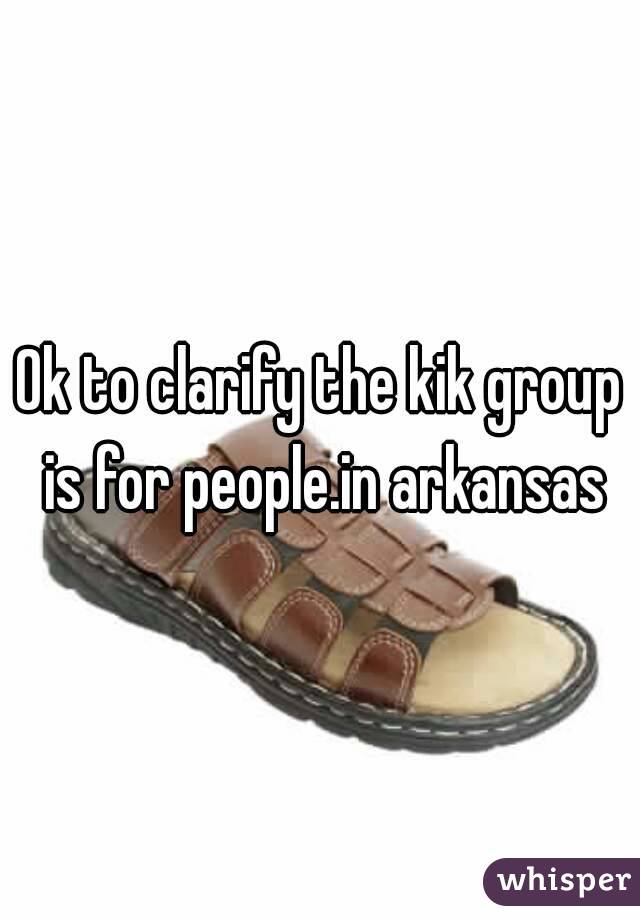 Ok to clarify the kik group is for people.in arkansas