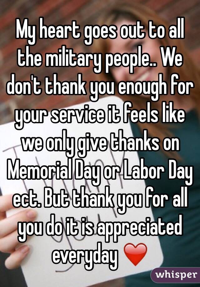 My heart goes out to all the military people.. We don't thank you enough for your service it feels like we only give thanks on Memorial Day or Labor Day ect. But thank you for all you do it is appreciated everyday ❤️