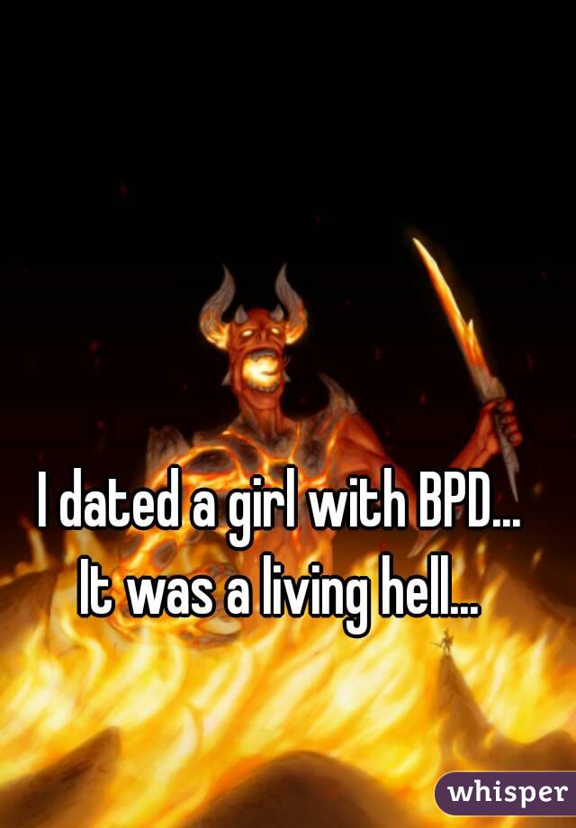 I dated a girl with BPD...
It was a living hell...