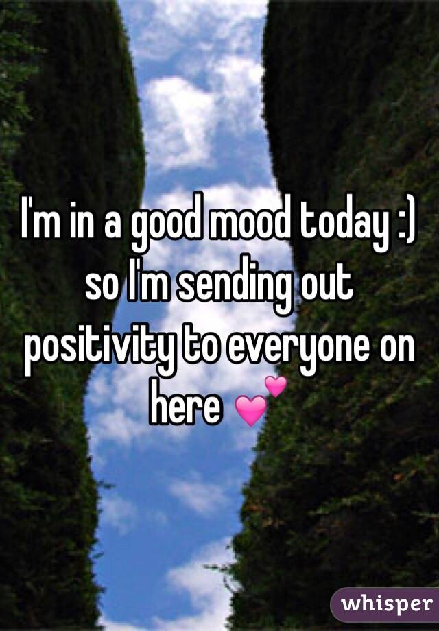 I'm in a good mood today :) so I'm sending out positivity to everyone on here 💕