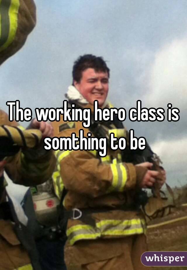 The working hero class is somthing to be