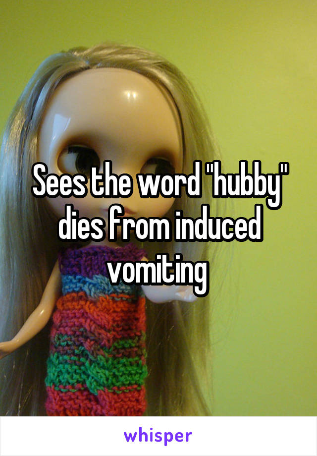 Sees the word "hubby" dies from induced vomiting 