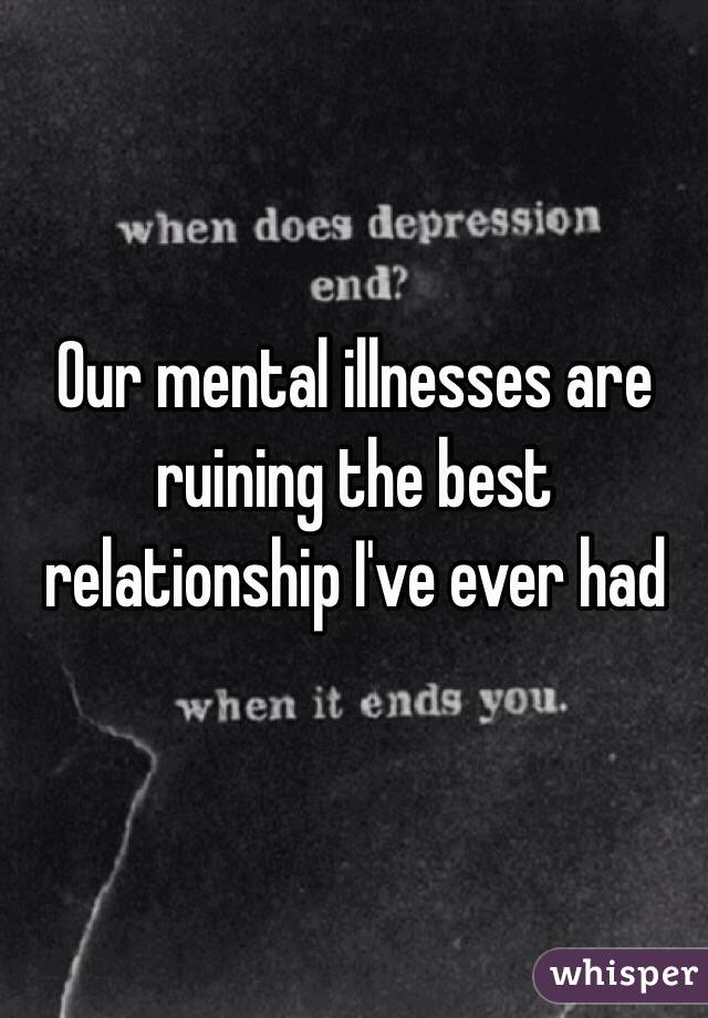 Our mental illnesses are ruining the best relationship I've ever had