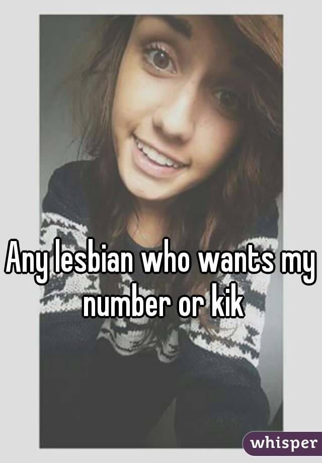 Any lesbian who wants my number or kik