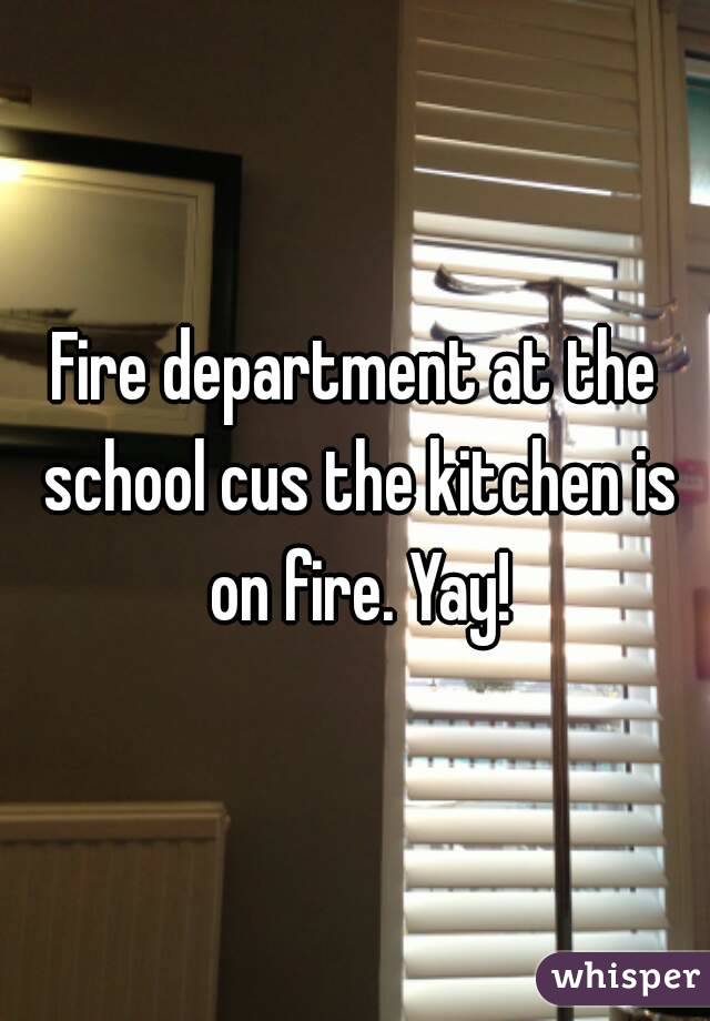 Fire department at the school cus the kitchen is on fire. Yay!