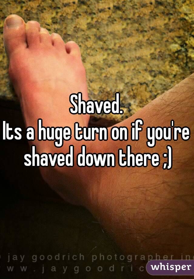 Shaved.
Its a huge turn on if you're shaved down there ;)