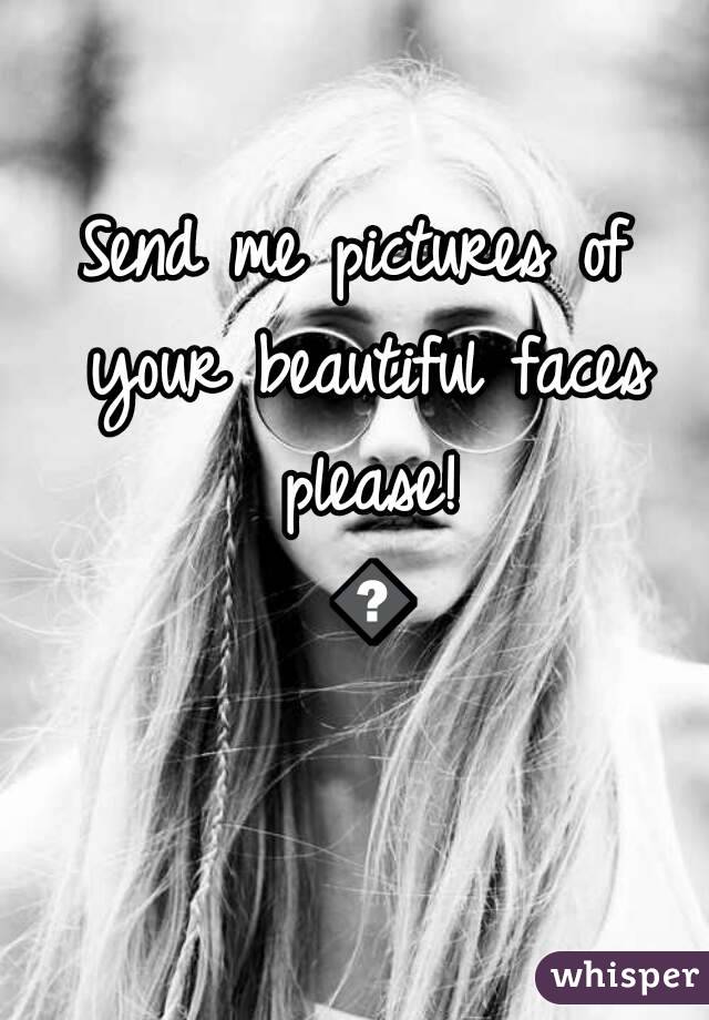 Send me pictures of your beautiful faces please! 💏