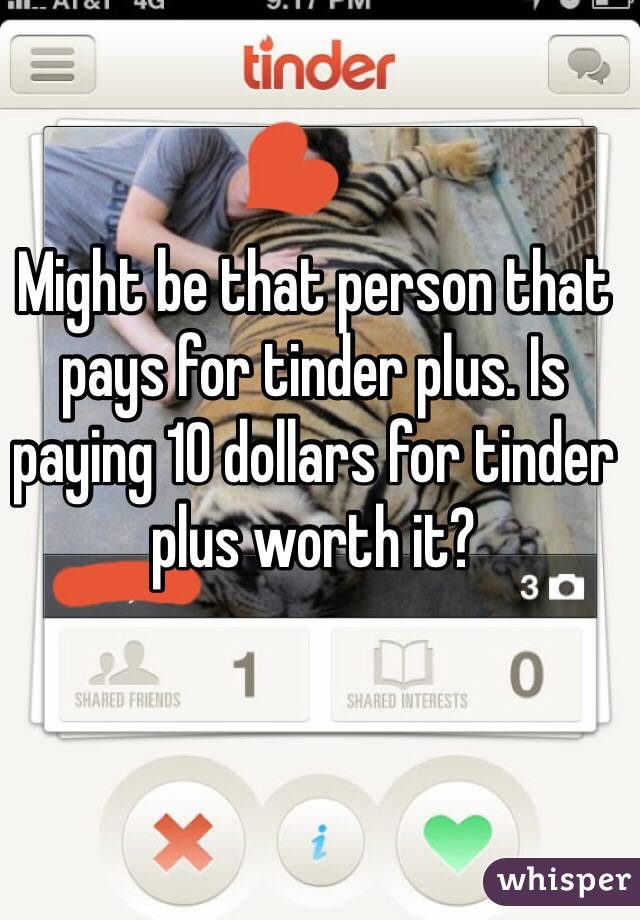 Might be that person that pays for tinder plus. Is paying 10 dollars for tinder plus worth it?