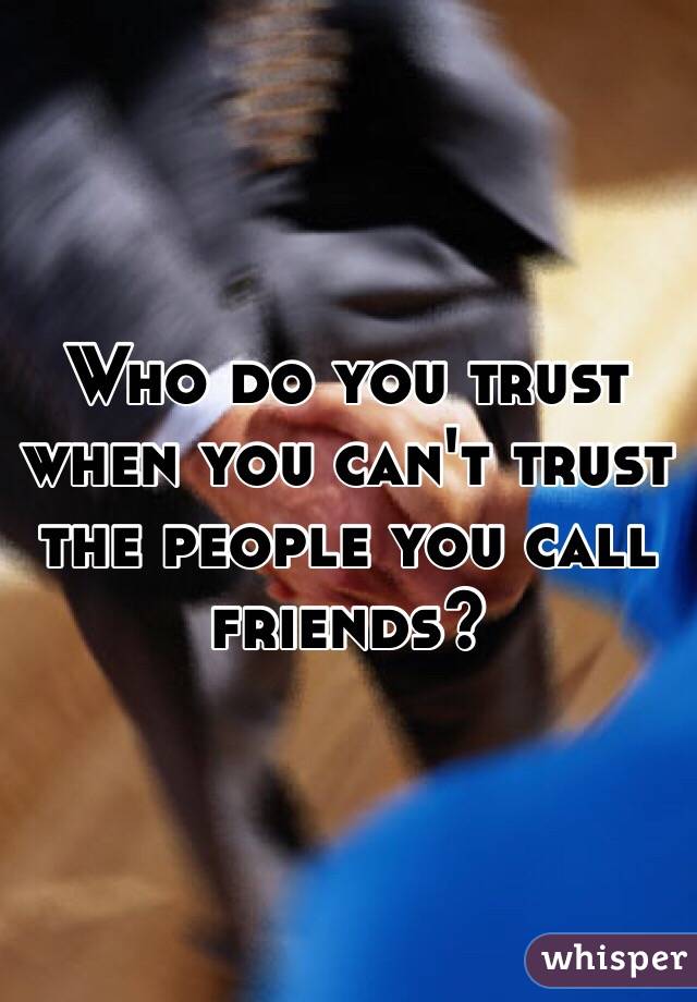 Who do you trust when you can't trust the people you call friends?