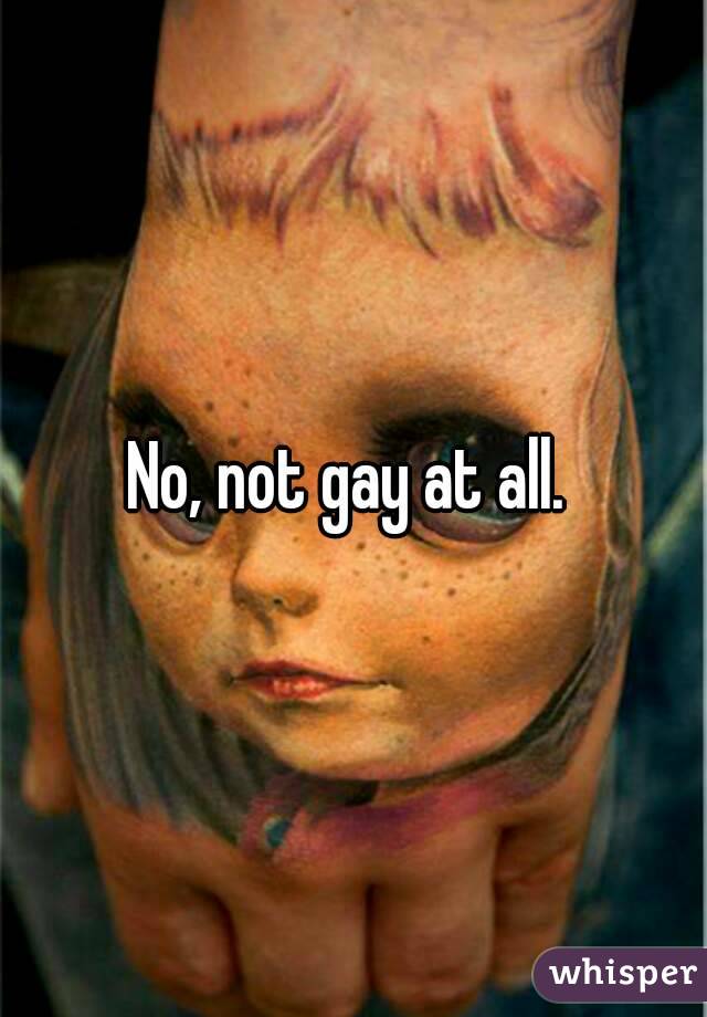 No, not gay at all. 