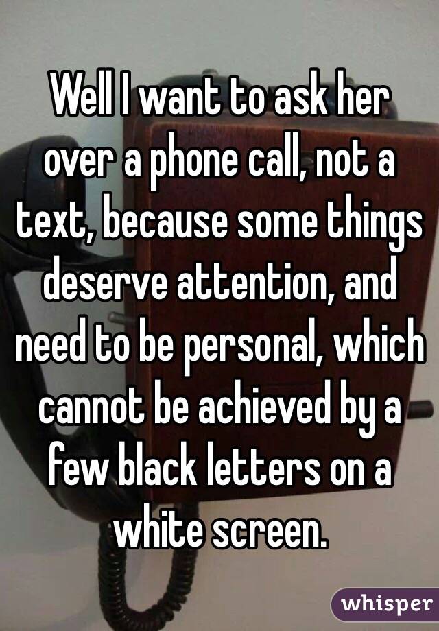 Well I want to ask her over a phone call, not a text, because some things deserve attention, and need to be personal, which cannot be achieved by a few black letters on a white screen.
