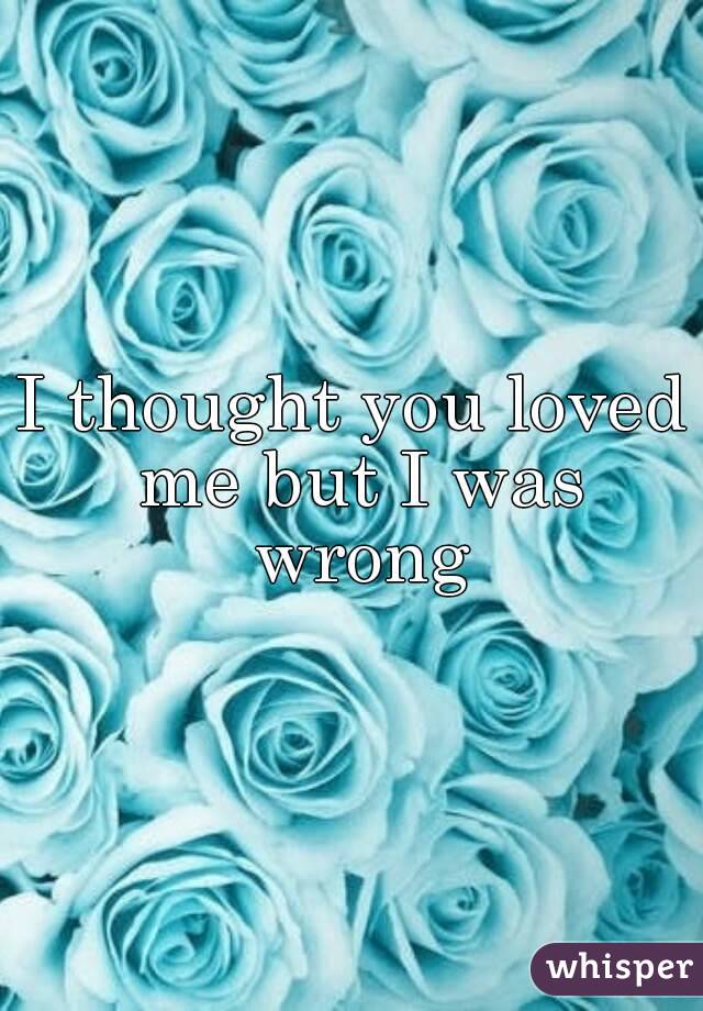 I thought you loved me but I was wrong