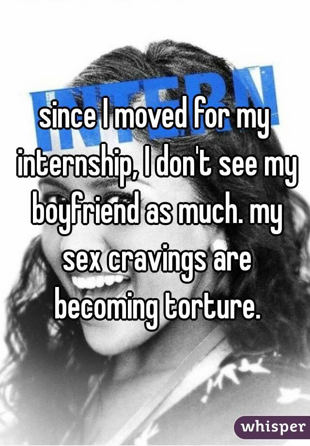 since I moved for my internship, I don't see my boyfriend as much. my sex cravings are becoming torture.