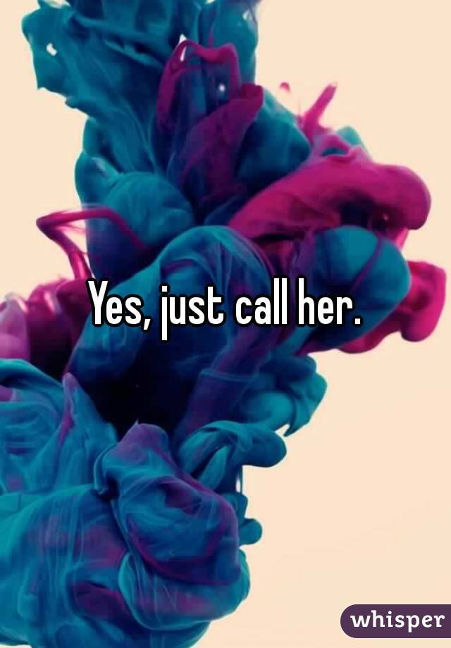 Yes, just call her.